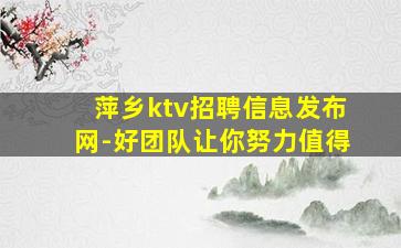 萍乡ktv招聘信息发布网-好团队让你努力值得
